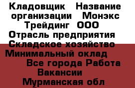 Кладовщик › Название организации ­ Монэкс Трейдинг, ООО › Отрасль предприятия ­ Складское хозяйство › Минимальный оклад ­ 26 200 - Все города Работа » Вакансии   . Мурманская обл.,Оленегорск г.